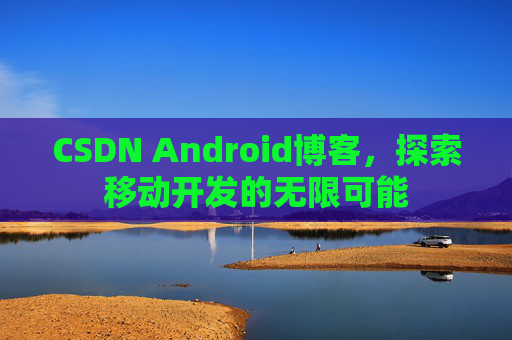 CSDN Android博客，探索移动开发的无限可能